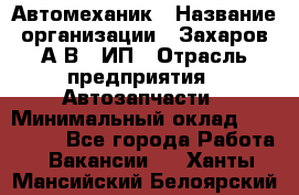 Автомеханик › Название организации ­ Захаров А.В., ИП › Отрасль предприятия ­ Автозапчасти › Минимальный оклад ­ 120 000 - Все города Работа » Вакансии   . Ханты-Мансийский,Белоярский г.